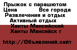 Прыжок с парашютом › Цена ­ 4 900 - Все города Развлечения и отдых » Активный отдых   . Ханты-Мансийский,Ханты-Мансийск г.